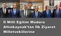 İl Milli Eğitim Müdürü Altınkaynak’tan İlk Ziyaret Milletvekillerine