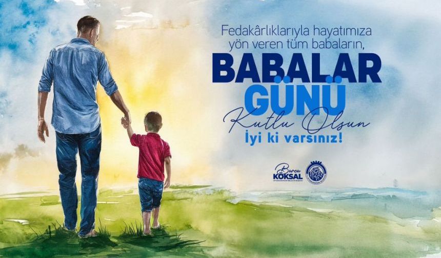 BAŞKAN BURCU KÖKSAL’DAN BABALAR GÜNÜ MESAJI