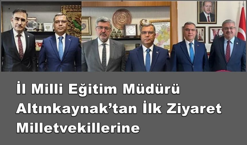 İl Milli Eğitim Müdürü Altınkaynak’tan İlk Ziyaret Milletvekillerine